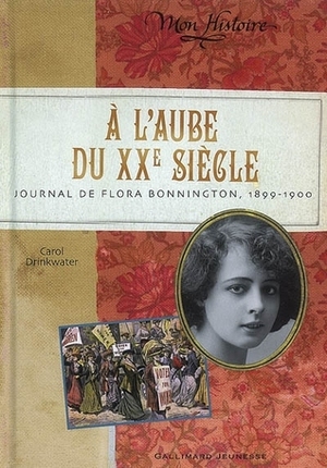 A l'aube du XXe siècle: Journal de Flora Bonnington, 1899-1900 by Carol Drinkwater, Julie Lafon