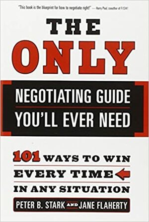 The Only Negotiating Guide You'll Ever Need: 101 Ways to Win Every Time in Any Situation by Peter B. Stark