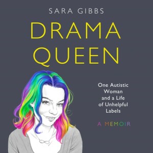 Drama Queen: One Autistic Woman and a Life of Unhelpful Labels by Sara Gibbs