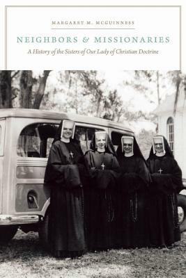 Neighbors and Missionaries: A History of the Sisters of Our Lady of Christian Doctrine by Margaret M. McGuinness