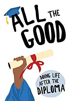 All the Good: Doing Life After the Diploma by Dexterity Books Editorial
