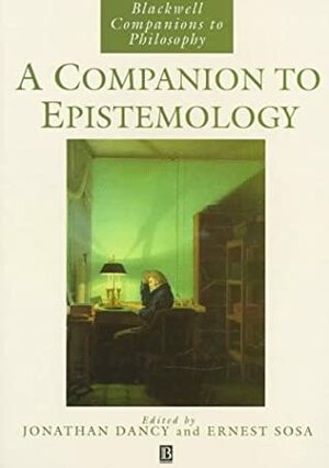 A Companion to Epistemology by Ernest Sosa, Jonathan Dancy
