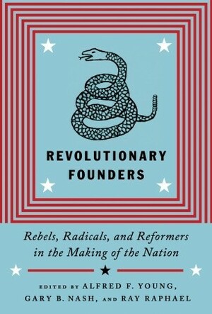 Revolutionary Founders: Rebels, Radicals, and Reformers in the Making of the Nation by Alfred F. Young, Ray Raphael, Gary B. Nash