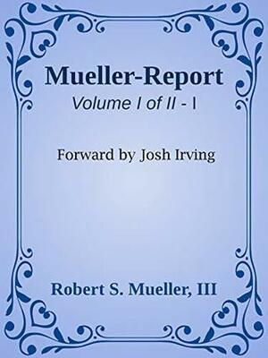 The Mueller Report - Report on the Investigation into Russian Interference in the 2016 Presidential Election. Includes Executive Summaries: Update: Executive ... Summaries now added in front for reference by Josh Irving, Robert S. Mueller III