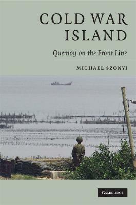 Cold War Island: Quemoy on the Front Line by Michael Szonyi
