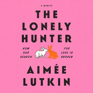 The Lonely Hunter: How Our Search for Love Is Broken by Aimée Lutkin
