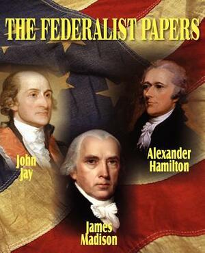 The Federalist Papers by John Jay, Alexander Hamilton, James Madison