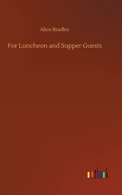 For Luncheon and Supper Guests by Alice Bradley