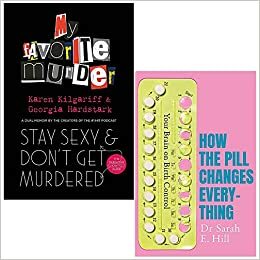 Stay Sexy and Don't Get Murdered By Georgia Hardstark and Karen Kilgariff & How the Pill Changes Everything By Sarah E Hill 2 Books Collection Set by How The Pill Changes Everything By Sarah E Hill, Sarah E Hill, Karen Kilgariff Georgia Hardstark, Stay Sexy &amp; Don't Get Murdered By Karen Kilgariff &amp; Georgia Hardstark