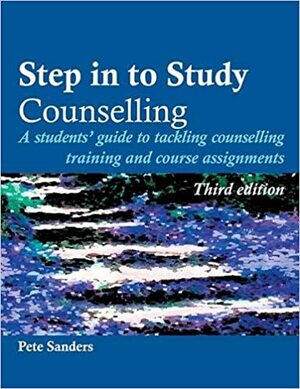 Step in to Study Counselling: A Student's Guide to Tackling Counselling Training and Course Assignments by Pete Sanders