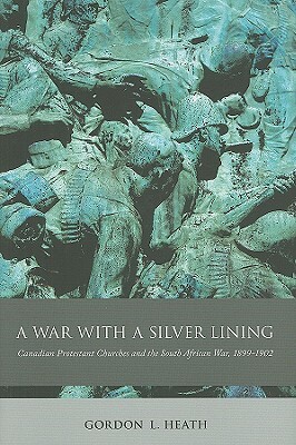 A War with a Silver Lining: Canadian Protestant Churches and the South African War, 1899-1902 by Gordon L. Heath