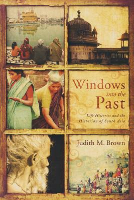 Windows Into the Past: Life Histories and the Historian of South Asia by Judith Brown