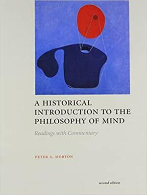 A Historical Introduction to the Philosophy of Mind: Readings with Commentary by Peter A. Morton