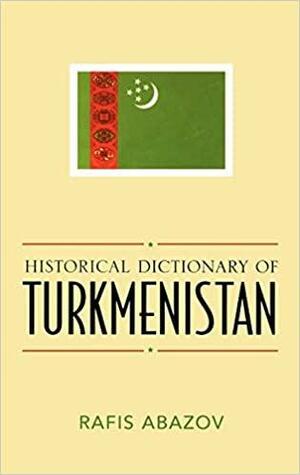 Historical Dictionary of Turkmenistan by Rafis Abazov