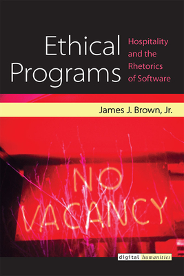 Ethical Programs: Hospitality and the Rhetorics of Software by James J. Brown