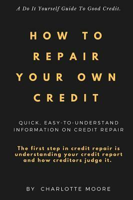 How To Repair Your Own Credit by Charlotte Moore