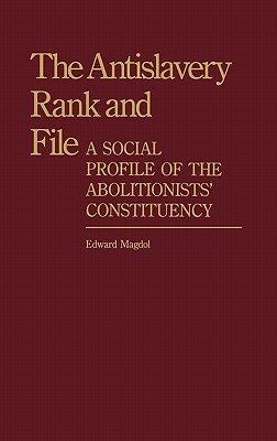 The Antislavery Rank and File: A Social Profile of the Abolitionists' Constituency by Unknown, Edward Magdol