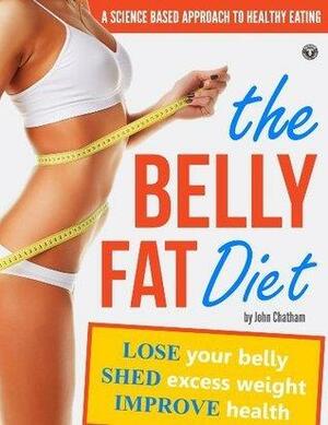 The Belly Fat Diet: Lose Your Belly, Shed Excess Weight, Improve Health by John Chatham, John Chatham