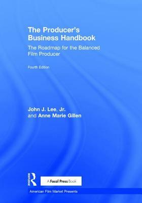 The Producer's Business Handbook: The Roadmap for the Balanced Film Producer by Anne Marie Gillen, John J. Lee Jr