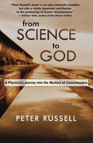 From Science to God: A Physicist's Journey into the Mystery of Consciousness by Peter Russell
