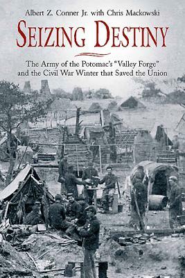 Seizing Destiny: The Army of the Potomac's "valley Forge" and the Civil War Winter That Saved the Union by Chris Mackowski, Albert Z. Conner
