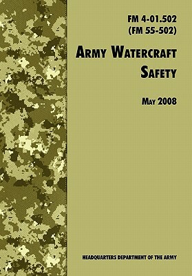 Army Watercraft Safety: The Official U.S. Army Field Manual FM 4-01.502 (FM 55-502), 1 May 2008 Revision by Army Transportation Center and School, Army Training &. Doctrine Comman, U. S. Department of the Army