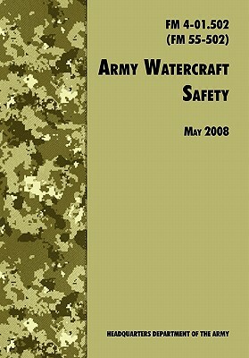 Army Watercraft Safety: The Official U.S. Army Field Manual FM 4-01.502 (FM 55-502), 1 May 2008 Revision by Army Training &. Doctrine Comman, U. S. Department of the Army, Army Transportation Center and School