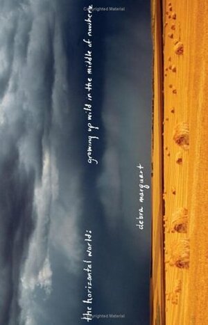 The Horizontal World: Growing Up Wild in the Middle of Nowhere by Debra Marquart