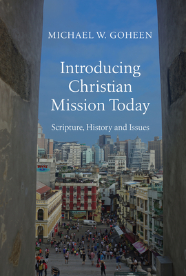 Introducing Christian Mission Today: Scripture, History and Issues by Michael W. Goheen