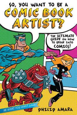 So, You Want to Be a Comic Book Artist?: The Ultimate Guide on How to Break Into Comics! by Philip Amara