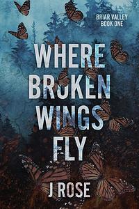 Where Broken Wings Fly by J. Rose