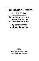 The United States and Chile: Imperialism and the Overthrow of the Allende Government by Morris H. Morley, James F. Petras