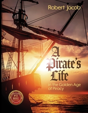 A Pirate's Life in the Golden Age of Piracy by Robert Jacob