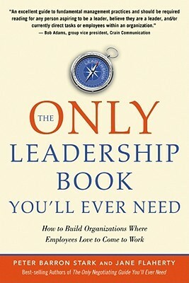 The Only Leadership Book You'll Ever Need: How to Build Organizations Where Employees Love to Come to Work by Peter B. Stark, Jane S. Flaherty, Peter Barron Stark