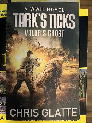 Tark's Ticks: Valor's Ghost: A WWII Novel by Chris Glatte, Chris Glatte