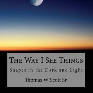 The Way I See Things: Shadows in the Dark and Light by Thomas Scott