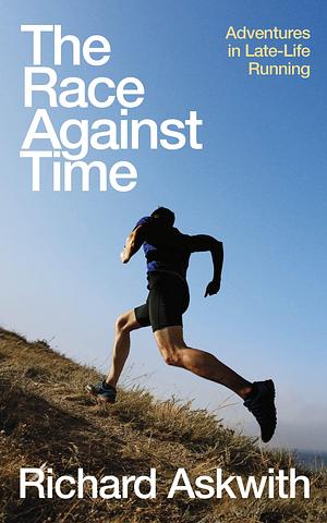 The Race Against Time: The perfect running gift for runners over 40 by Richard Askwith, Richard Askwith