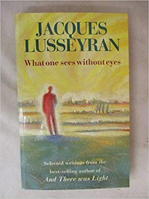 What One Sees Without Eyes by Jacques Lusseyran