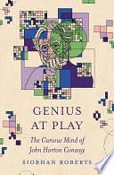 Genius at Play: The Curious Mind of John Horton Conway by Siobhan Roberts