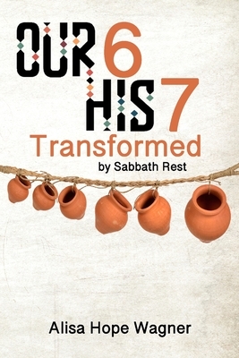 Our 6 His 7: Transformed by Sabbath Rest by Alisa Hope Wagner