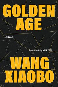 Golden Age: A Novel by Wang Xiaobo, Yan Yan