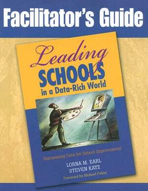 Facilitator's Guide to Leading Schools in a Data-Rich World: Harnessing Data for School Improvement by Lorna M. Earl, Sonia Ben Jaafar, Steven Katz