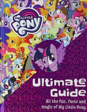 The Ultimate Guide: All the Fun, Facts, and Magic of My Little Pony by My Little Pony