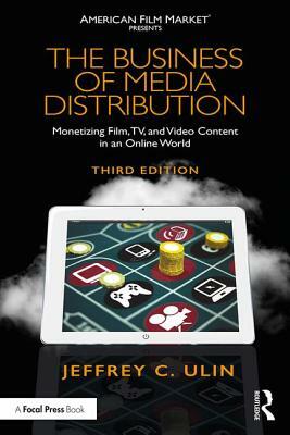 The Business of Media Distribution: Monetizing Film, TV, and Video Content in an Online World by Jeffrey C. Ulin