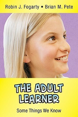 The Adult Learner: Some Things We Know by Brian M. Pete, Robin J. Fogarty