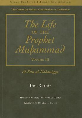 The Life of the Prophet Muhammad Volume 3: Al-Sira Al-Nabawiyya by Ibn Kathir