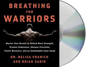 Breathing for Warriors: Master Your Breath to Unlock More Strength, Greater Endurance, Sharper Precision, Faster Recovery, and an Unshakable I by Brian Sabin, Belisa Vranich