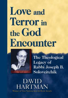 Love and Terror in the God Encounter: The Theological Legacy of Rabbi Joseph B. Soloveitchik by David Hartman