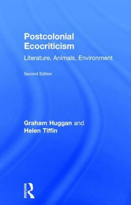 Postcolonial Ecocriticism: Literature, Animals, Environment by Helen Tiffin, Graham Huggan