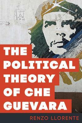 The Political Theory of Che Guevara by Renzo Llorente